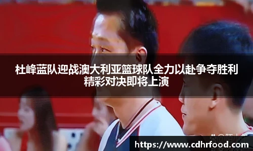 杜峰蓝队迎战澳大利亚篮球队全力以赴争夺胜利精彩对决即将上演